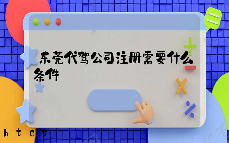 东莞代驾公司注册需要什么条件/