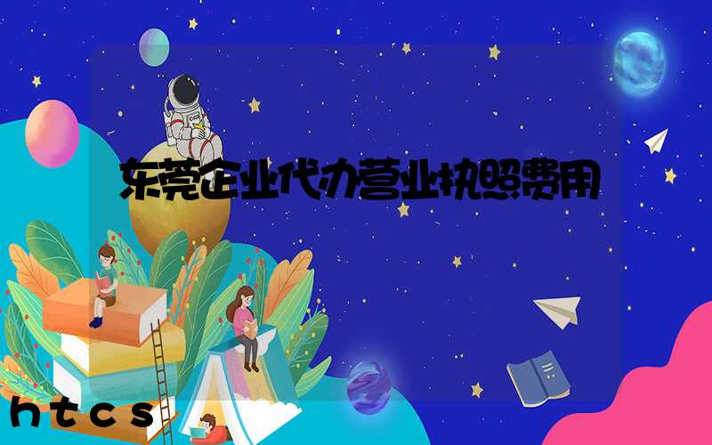 东莞企业代办营业执照费用/