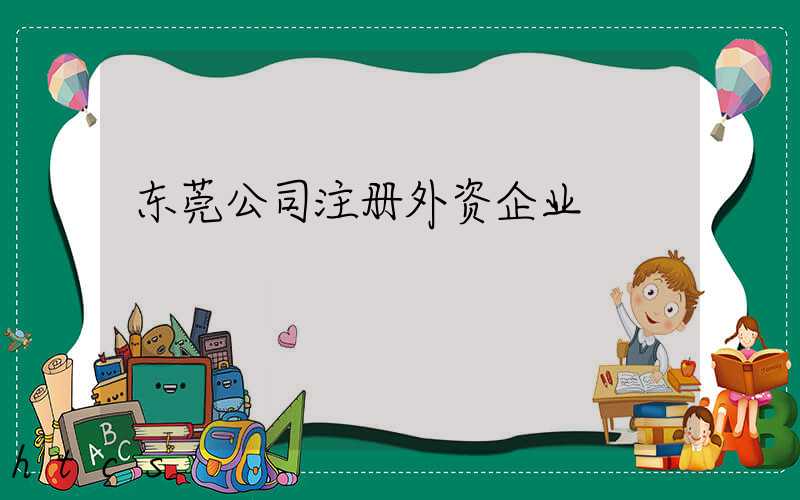 东莞公司注册外资企业/