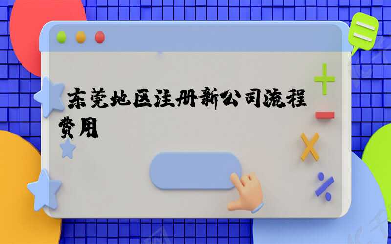 东莞地区注册新公司流程及费用/