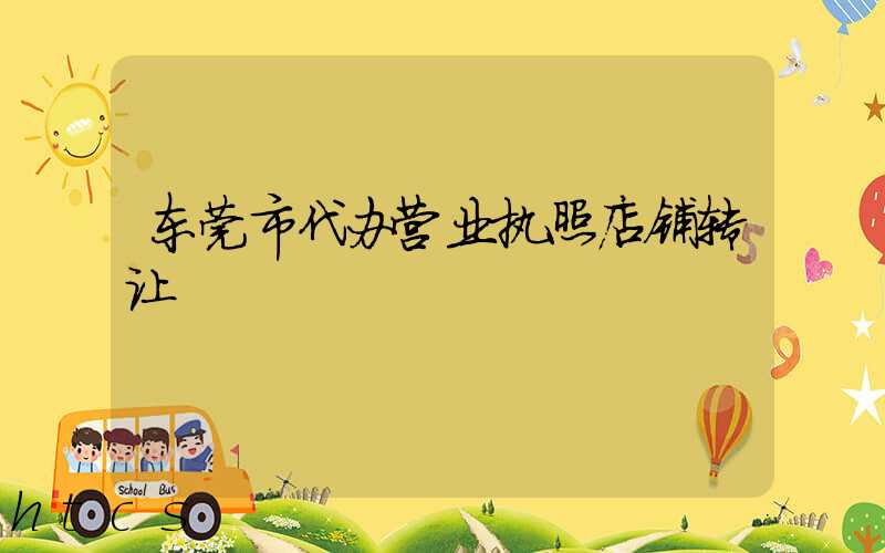 东莞市代办营业执照店铺转让/
