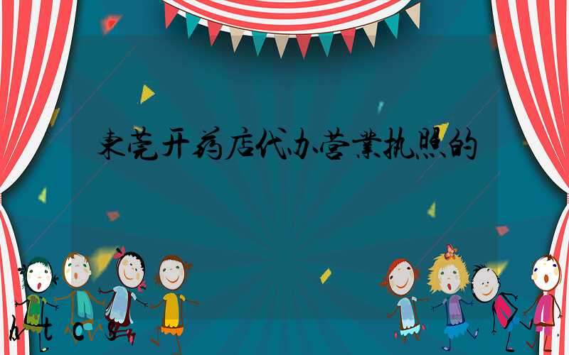 东莞开药店代办营业执照的/