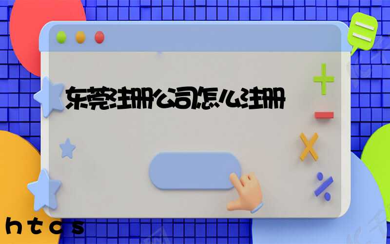 东莞注册公司怎么注册/