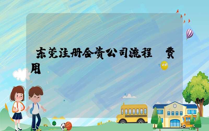 东莞注册合资公司流程及费用/