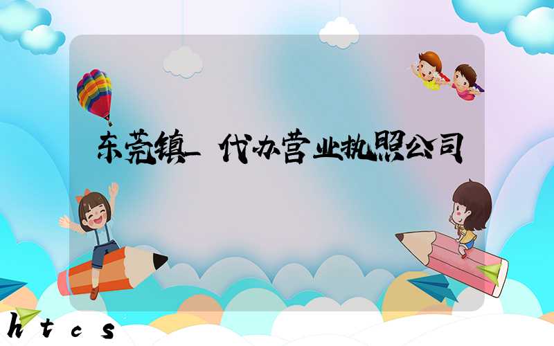 东莞镇_代办营业执照公司