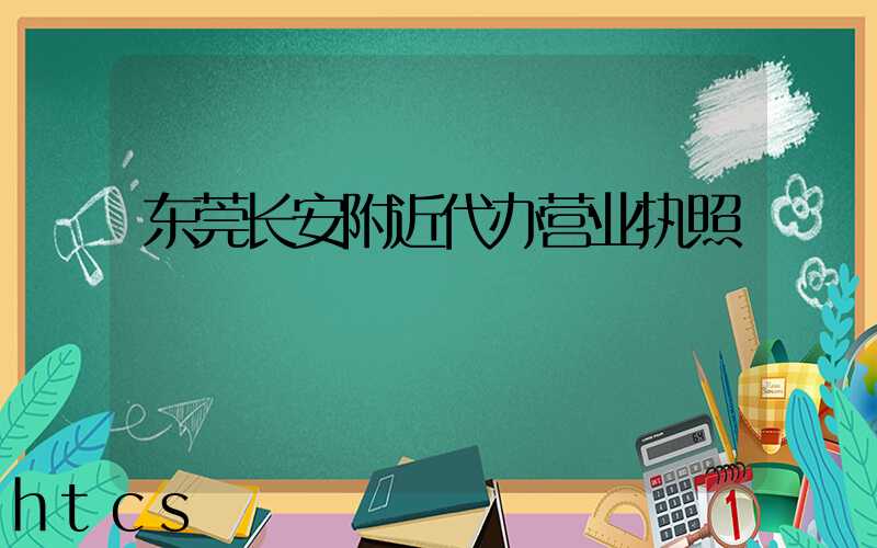 东莞长安附近代办营业执照/