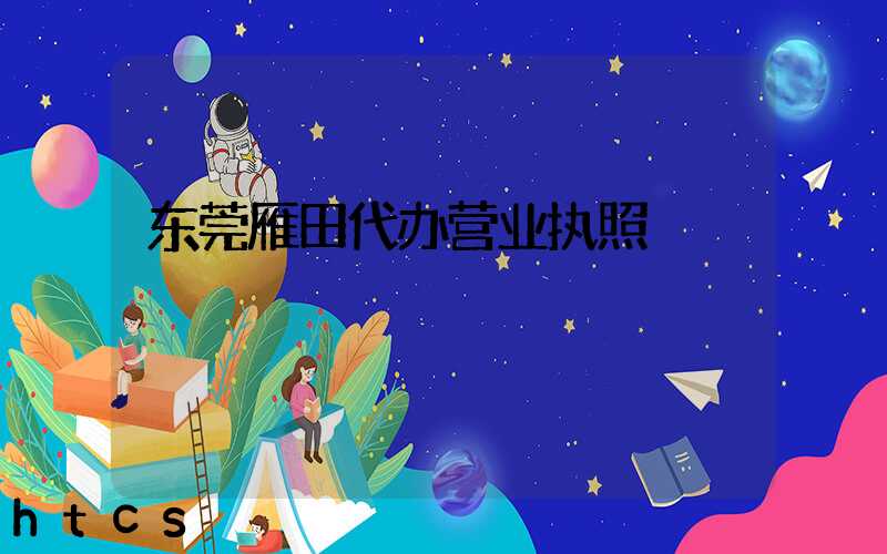 东莞雁田代办营业执照/