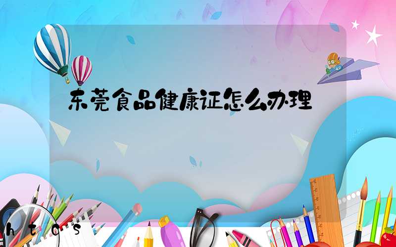 东莞食品健康证怎么办理