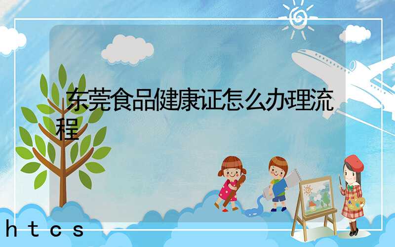 东莞食品健康证怎么办理流程