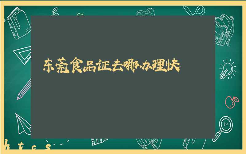 东莞食品证去哪办理快/