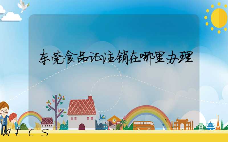 东莞食品证注销在哪里办理/