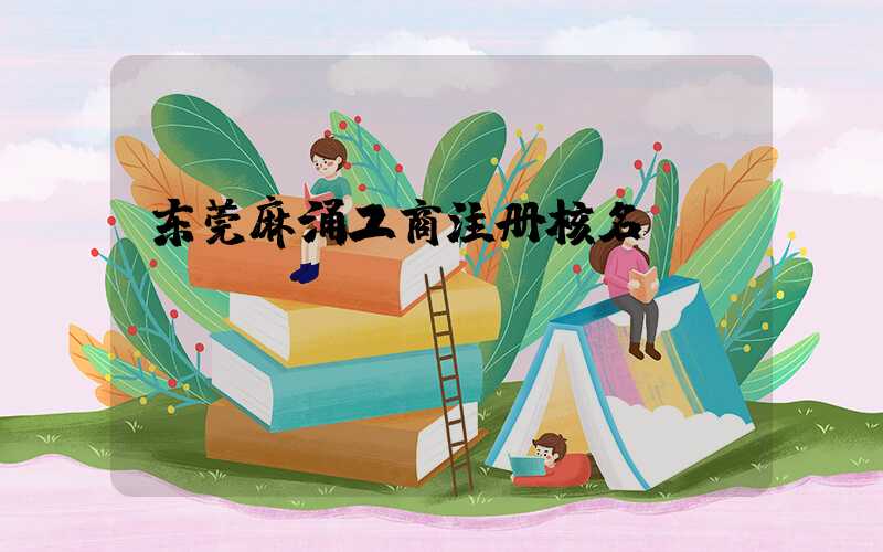 东莞麻涌工商注册核名/