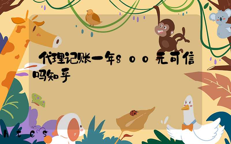 代理记账一年800元可信吗知乎/