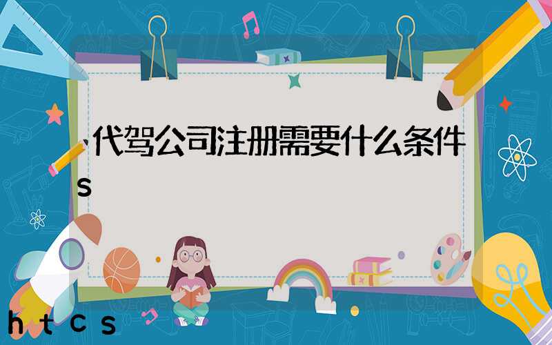代驾公司注册需要什么条件s/