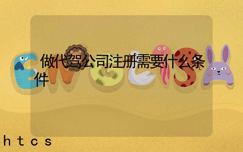 做代驾公司注册需要什么条件/