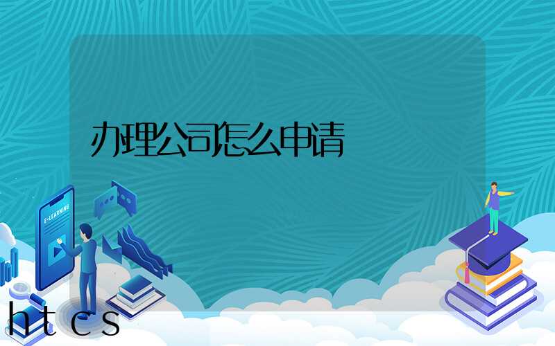 办理公司怎么申请/