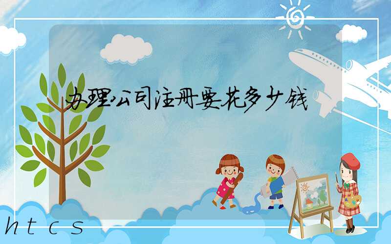 办理公司注册要花多少钱/