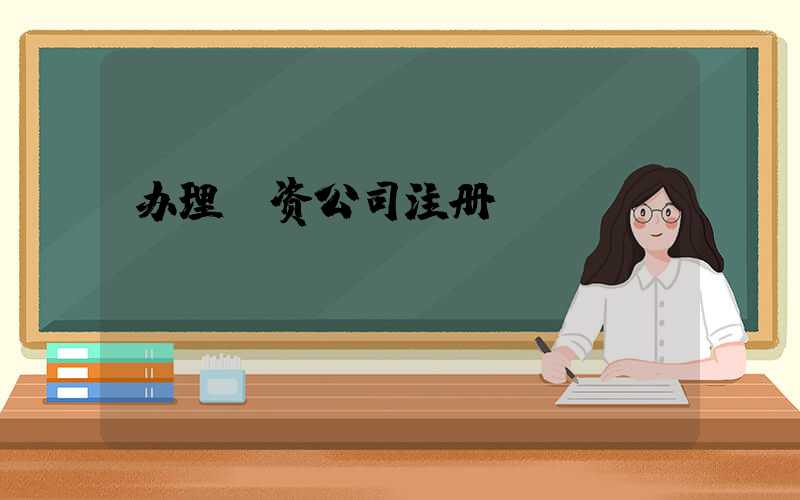 办理投资公司注册/