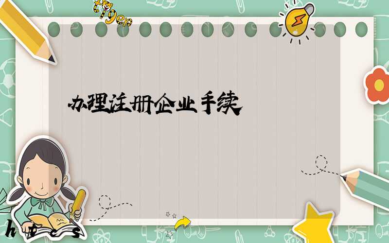 办理注册企业手续/