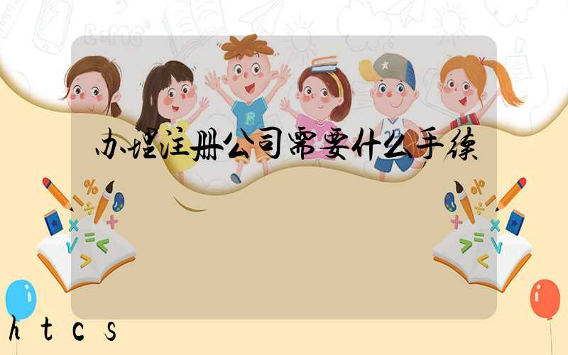 办理注册公司需要什么手续/