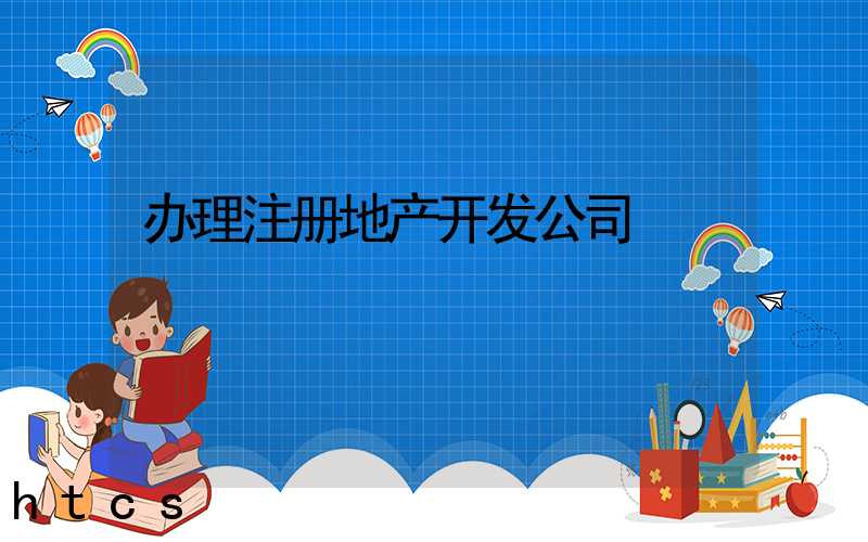 办理注册地产开发公司/