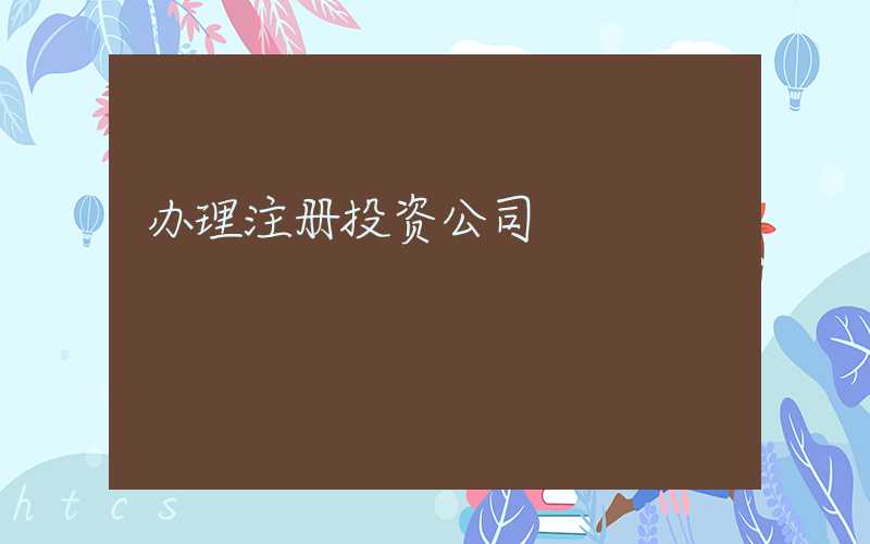 办理注册投资公司/