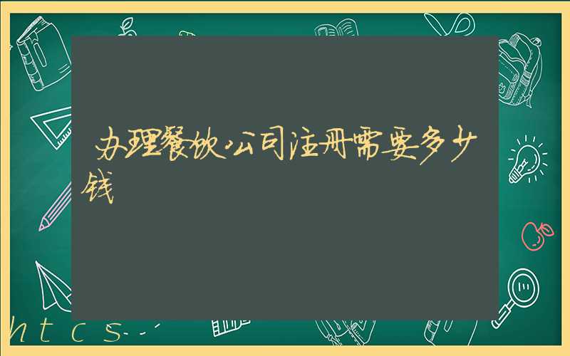 办理餐饮公司注册需要多少钱/