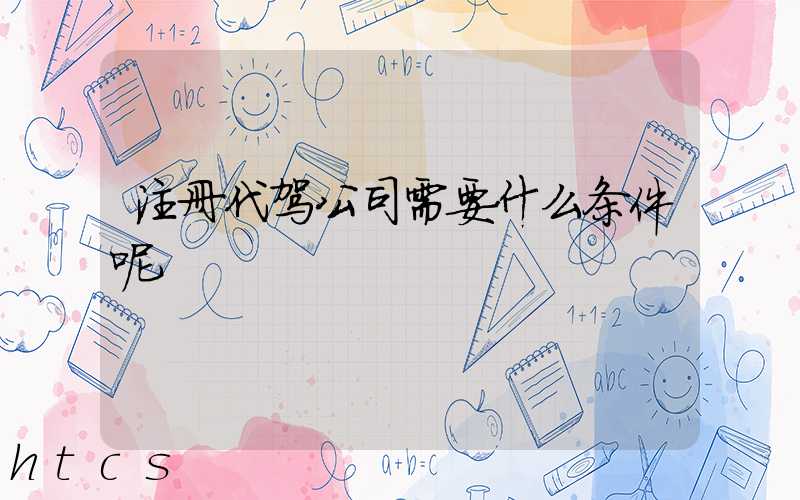 注册代驾公司需要什么条件呢/