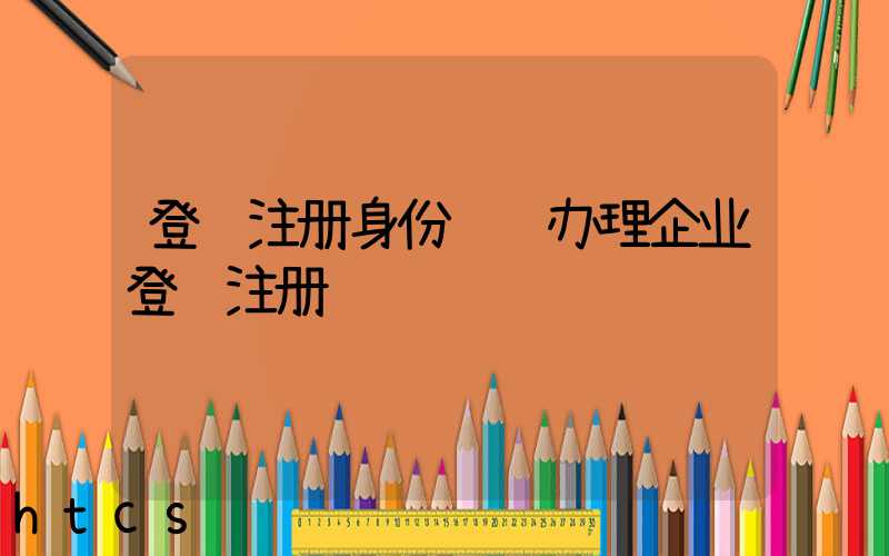登记注册身份验证办理企业登记注册/